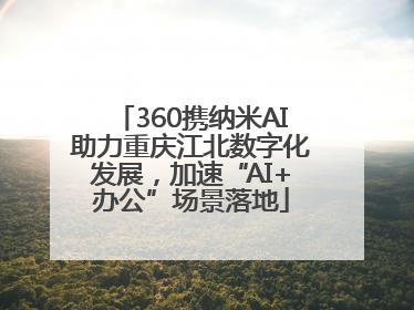 360携纳米AI助力重庆江北数字化发展，加速“AI+办公”场景落地