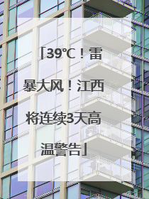 39℃！雷暴大风！江西将连续3天高温警告