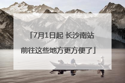 7月1日起 长沙南站前往这些地方更方便了