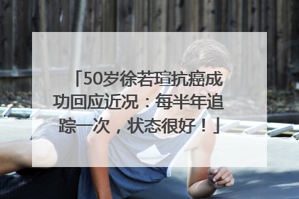 50岁徐若瑄抗癌成功回应近况：每半年追踪一次，状态很好！