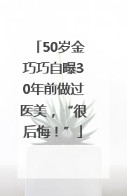 50岁金巧巧自曝30年前做过医美，“很后悔！”