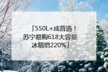 550L+成首选！苏宁易购618大容量冰箱增220%