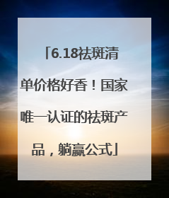 6.18祛斑清单价格好香！国家唯一认证的祛斑产品，躺赢公式
