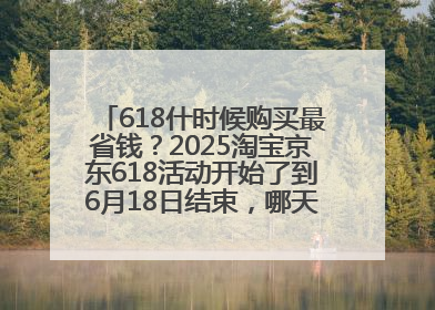 618什时候购买最省钱？2025淘宝京东618活动开始了到6月18日结束，哪天买最便宜实惠？