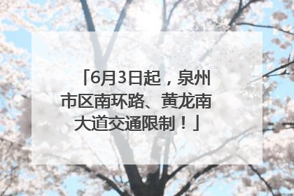 6月3日起，泉州市区南环路、黄龙南大道交通限制！