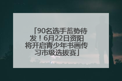 90名选手蓄势待发！6月22日资阳将开启青少年书画传习市级选拔赛