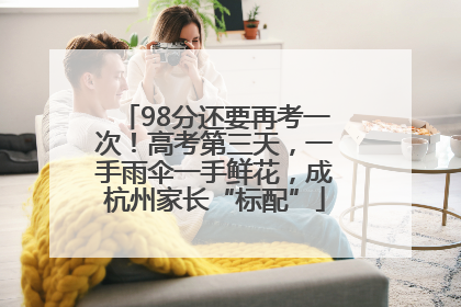 98分还要再考一次！高考第三天，一手雨伞一手鲜花，成杭州家长“标配”