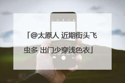 @太原人 近期街头飞虫多 出门少穿浅色衣