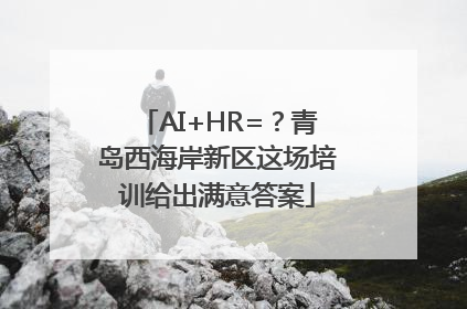 AI+HR=？青岛西海岸新区这场培训给出满意答案