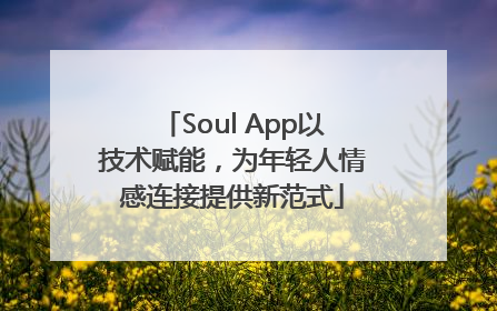 Soul App以技术赋能，为年轻人情感连接提供新范式