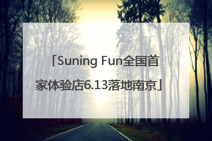 Suning Fun全国首家体验店6.13落地南京